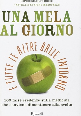 Una mela al giorno e tutte le altre balle intorno. 100 false credenze sulla medicina che conviene dimenticare alla svelta
