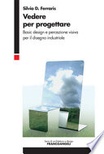 Vedere per progettare. Basic design e percezione visiva per il disegno industriale Vedere per progettare. Basic design e percezione visiva per il disegno indust