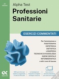 Alpha Test. Professioni sanitarie. Esercizi commentati. Per l'ammissione ai corsi di laurea triennale delle professioni sanitarie, tra cui fisioterapia, logoped
