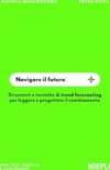 Navigare il futuro. Strumenti e tecniche di trend forecasting per leggere e progettare il cambiamento