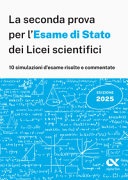 La seconda prova per l'Esame di Stato dei Licei scientifici. 10 simulazioni d'esame risolte e commentate