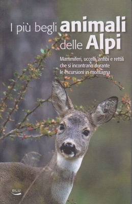 I più begli animali delle Alpi. Mammiferi, uccelli, anfibi e rettili che si incontrano durante le escursioni in montagna