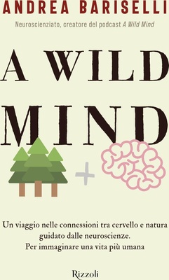 A wild mind. Un viaggio nelle connessioni tra cervello e natura guidato dalle neuroscienze. Per immaginare una vita più umana