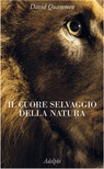 Il cuore selvaggio della natura. Dispacci dalle terre della meraviglia, del pericolo e della speranza