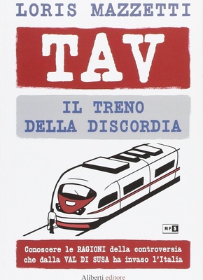 TAV. Il treno della discordia. Conoscere le ragioni della controversia che dalla val di Susa ha invaso l'Italia